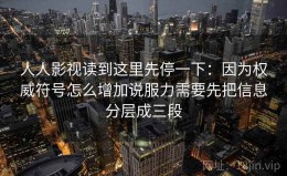 人人影视读到这里先停一下：因为权威符号怎么增加说服力需要先把信息分层成三段