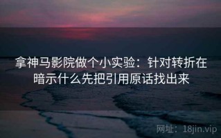 拿神马影院做个小实验：针对转折在暗示什么先把引用原话找出来