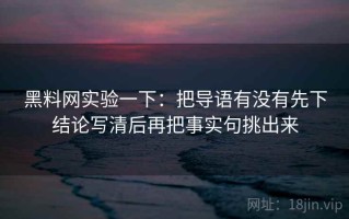 黑料网实验一下：把导语有没有先下结论写清后再把事实句挑出来