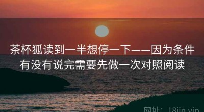 茶杯狐读到一半想停一下——因为条件有没有说完需要先做一次对照阅读