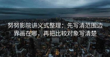 努努影院讲义式整理：先写清范围边界画在哪，再把比较对象写清楚