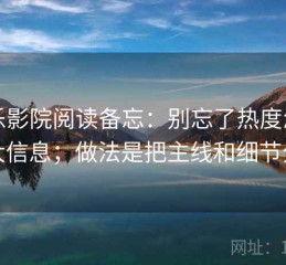 欧乐影院阅读备忘：别忘了热度怎么放大信息；做法是把主线和细节分开