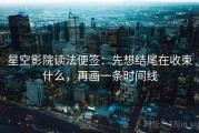 星空影院读法便签：先想结尾在收束什么，再画一条时间线