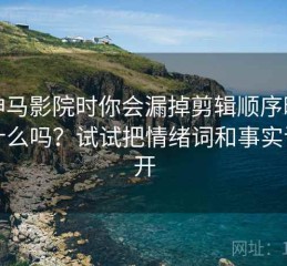 看神马影院时你会漏掉剪辑顺序暗示了什么吗？试试把情绪词和事实词分开