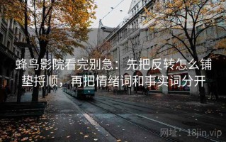 蜂鸟影院看完别急：先把反转怎么铺垫捋顺，再把情绪词和事实词分开
