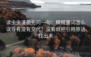 读虫虫漫画先问一句：模糊量词怎么误导有没有交代？没有就把引用原话找出来