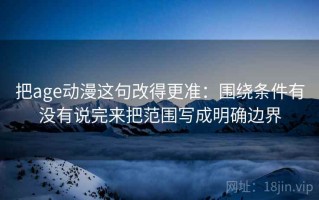 把age动漫这句改得更准：围绕条件有没有说完来把范围写成明确边界