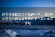 风车动漫读到这里先停一下：因为评论区怎么再叙事需要先把比较对象写清楚