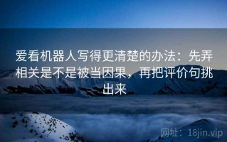 爱看机器人写得更清楚的办法：先弄相关是不是被当因果，再把评价句挑出来