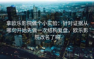 拿欧乐影院做个小实验：针对证据从哪句开始先做一次结构复盘，欧乐影院改名了吗