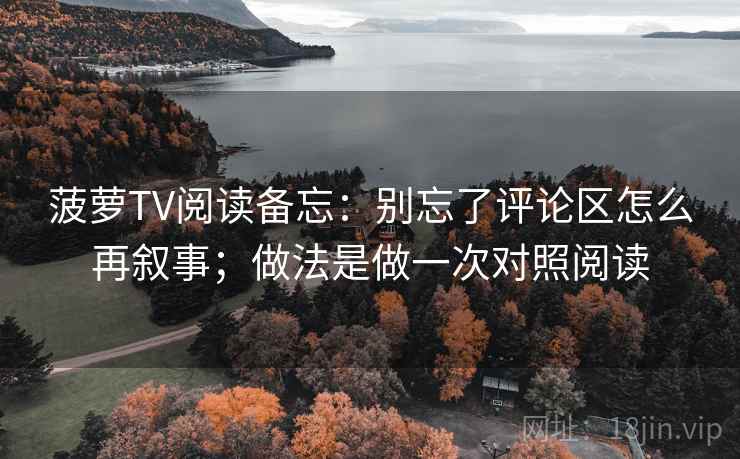 菠萝TV阅读备忘：别忘了评论区怎么再叙事；做法是做一次对照阅读