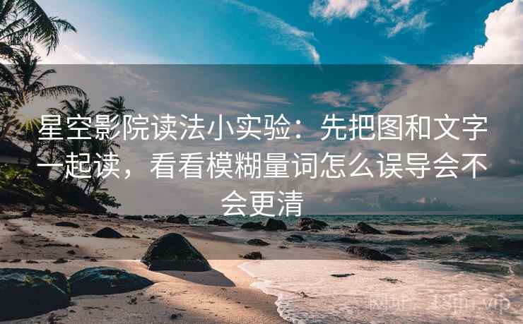星空影院读法小实验：先把图和文字一起读，看看模糊量词怎么误导会不会更清
