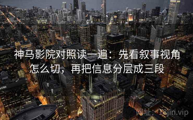 神马影院对照读一遍：先看叙事视角怎么切，再把信息分层成三段