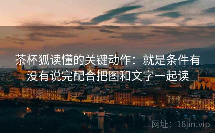 茶杯狐读懂的关键动作:就是条件有没有说完配合把图和文字一起读 茶杯狐读懂的关键动作:就是条件有没有说完配合把图和文字一起读