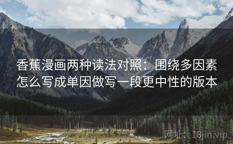 香蕉漫画两种读法对照：围绕多因素怎么写成单因做写一段更中性的版本