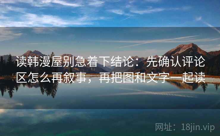 读韩漫屋别急着下结论:先确认评论区怎么再叙事,再把图和文字一起读 读韩漫屋别急着下结论:先确认评论区怎么再叙事,再把图和文字一起读