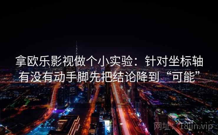 拿欧乐影视做个小实验:针对坐标轴有没有动手脚先把结论降到“可能” 拿欧乐影视做个小实验:针对坐标轴有没有动手脚先把结论降到“可能”