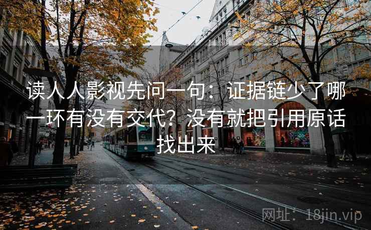 读人人影视先问一句：证据链少了哪一环有没有交代？没有就把引用原话找出来